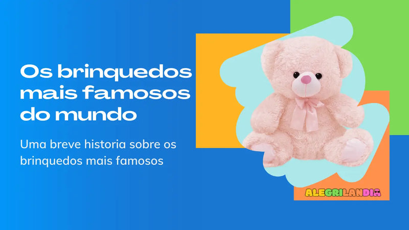 A História dos Brinquedos Mais Famosos do Mundo